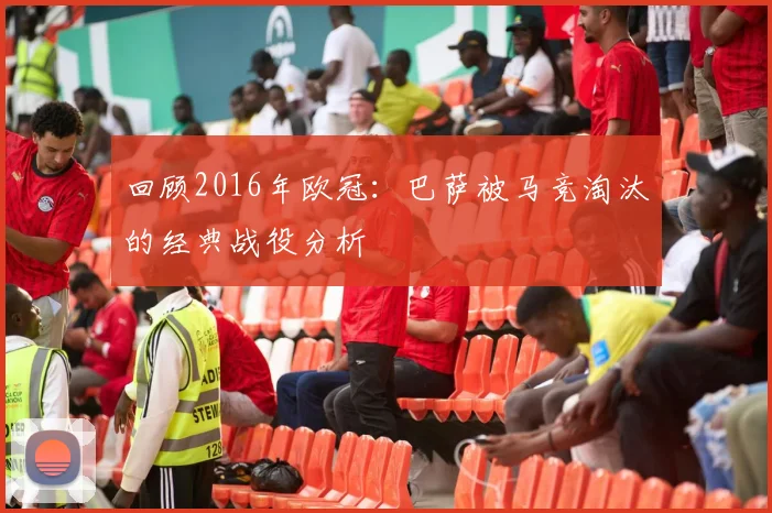 回顾2016年欧冠：巴萨被马竞淘汰的经典战役分析