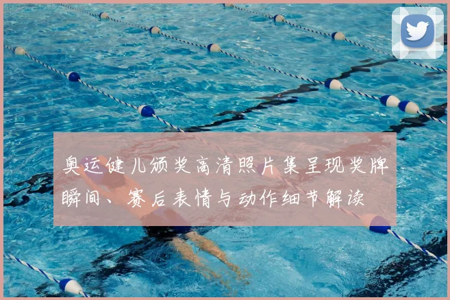 奥运健儿颁奖高清照片集呈现奖牌瞬间、赛后表情与动作细节解读