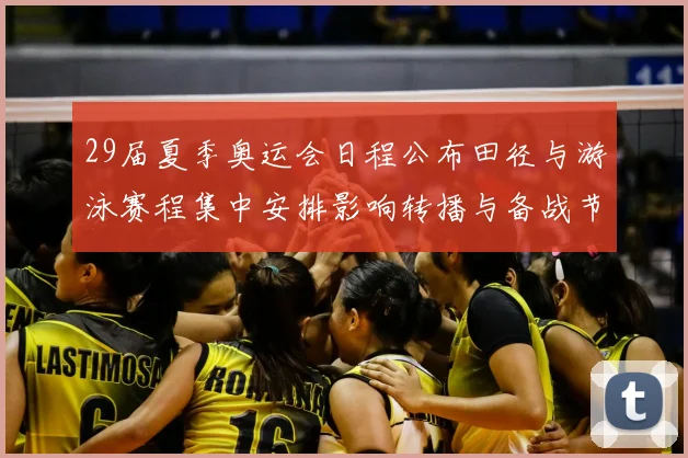 29届夏季奥运会日程公布田径与游泳赛程集中安排影响转播与备战节奏