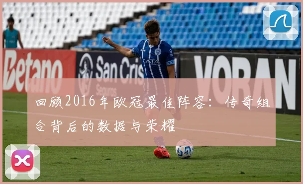 回顾2016年欧冠最佳阵容：传奇组合背后的数据与荣耀