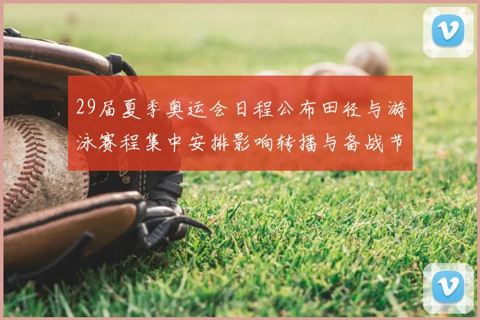 29届夏季奥运会日程公布田径与游泳赛程集中安排影响转播与备战节奏