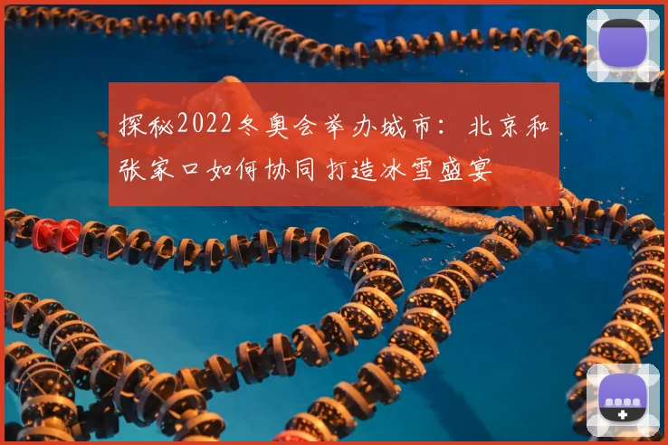 探秘2022冬奥会举办城市：北京和张家口如何协同打造冰雪盛宴