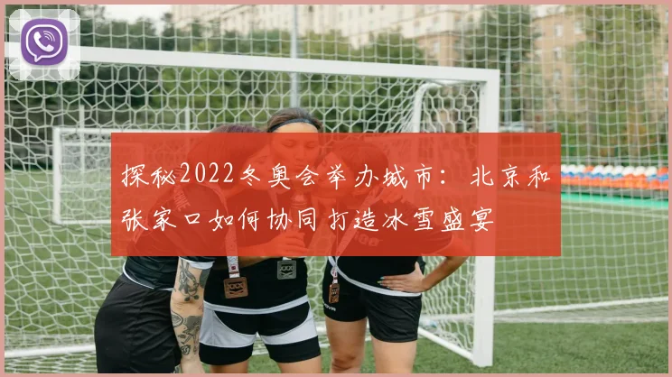 探秘2022冬奥会举办城市：北京和张家口如何协同打造冰雪盛宴
