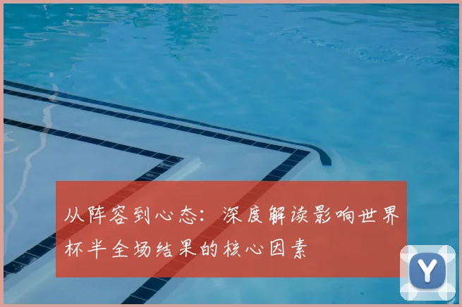 从阵容到心态：深度解读影响世界杯半全场结果的核心因素