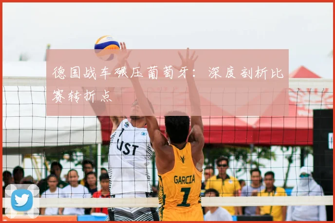 德国战车碾压葡萄牙：深度剖析比赛转折点