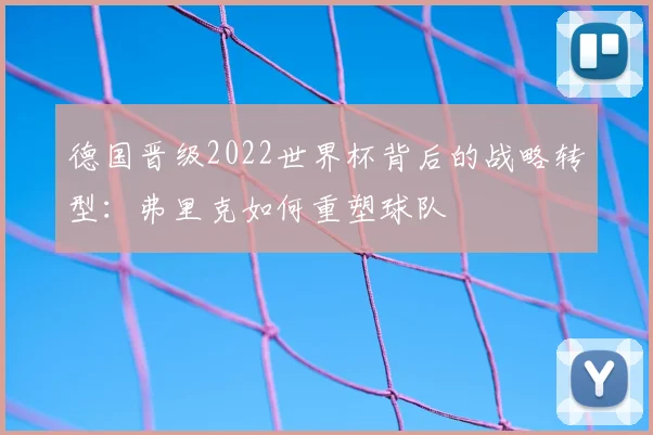 德国晋级2022世界杯背后的战略转型：弗里克如何重塑球队