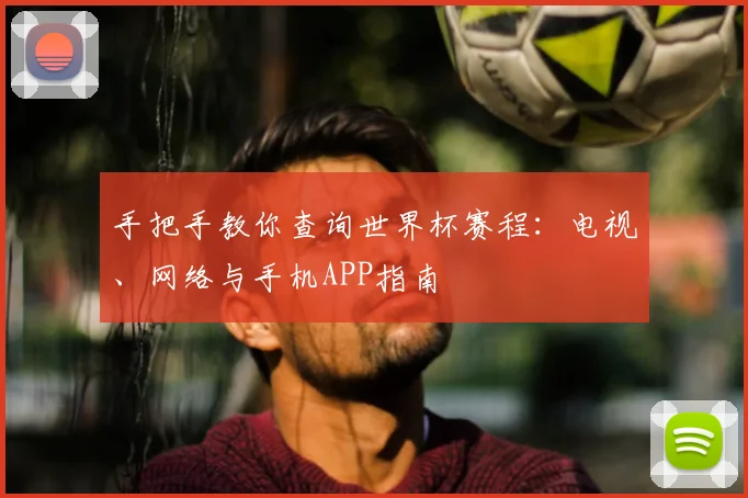 手把手教你查询世界杯赛程:电视、网络与手机APP指南