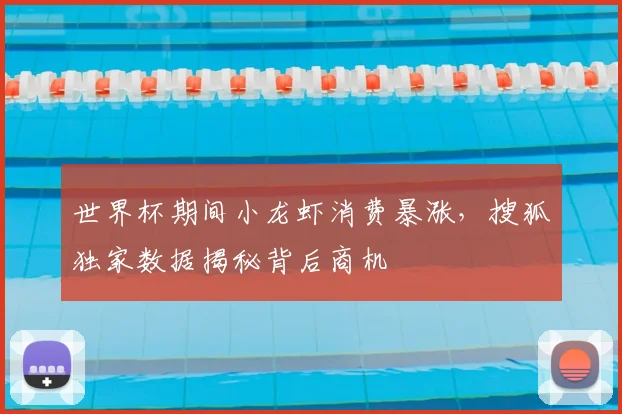 世界杯期间小龙虾消费暴涨，搜狐独家数据揭秘背后商机