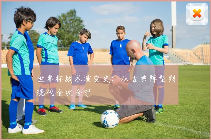 世界杯战术演变史：从古典阵型到现代全攻全守