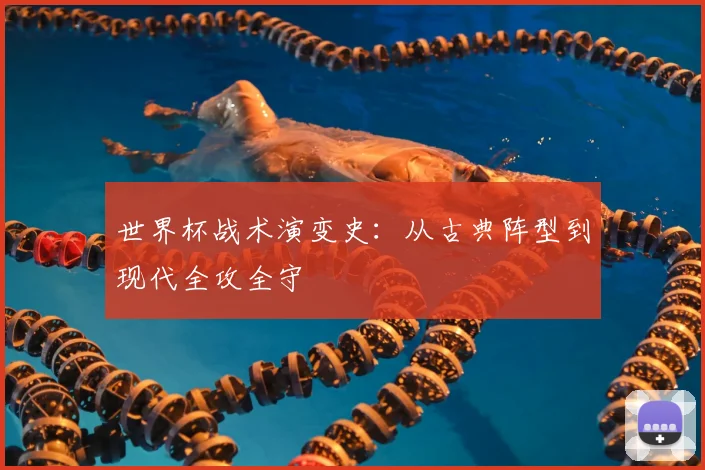 世界杯战术演变史：从古典阵型到现代全攻全守