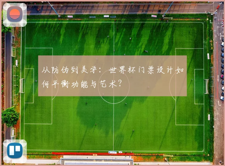 从防伪到美学：世界杯门票设计如何平衡功能与艺术？