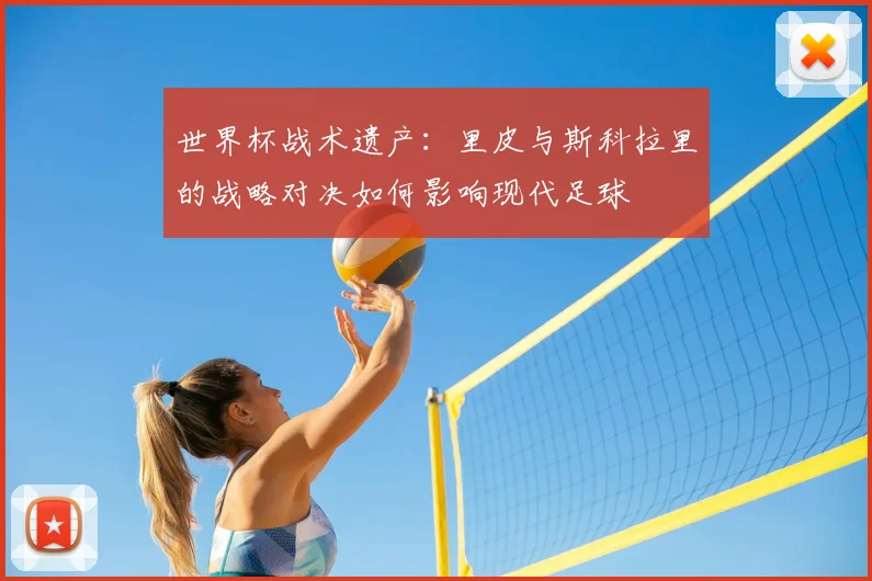 世界杯战术遗产：里皮与斯科拉里的战略对决如何影响现代足球