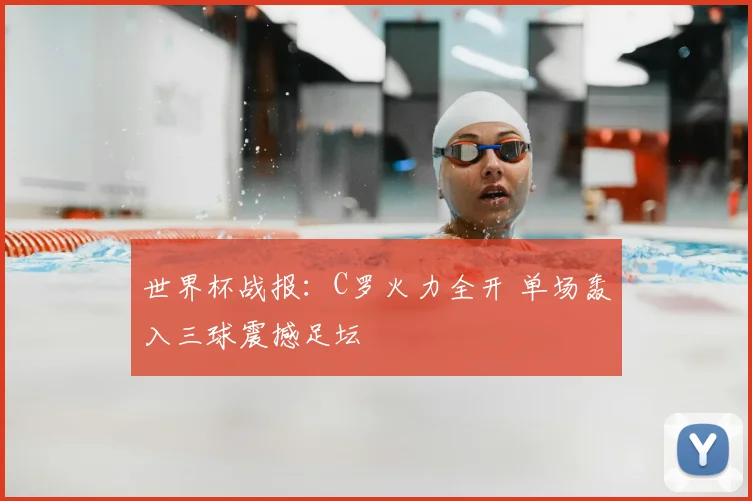 世界杯战报：C罗火力全开 单场轰入三球震撼足坛